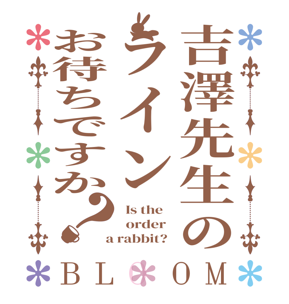 吉澤先生のラインお待ちですか？BLOOM   Is the      order    a rabbit?  