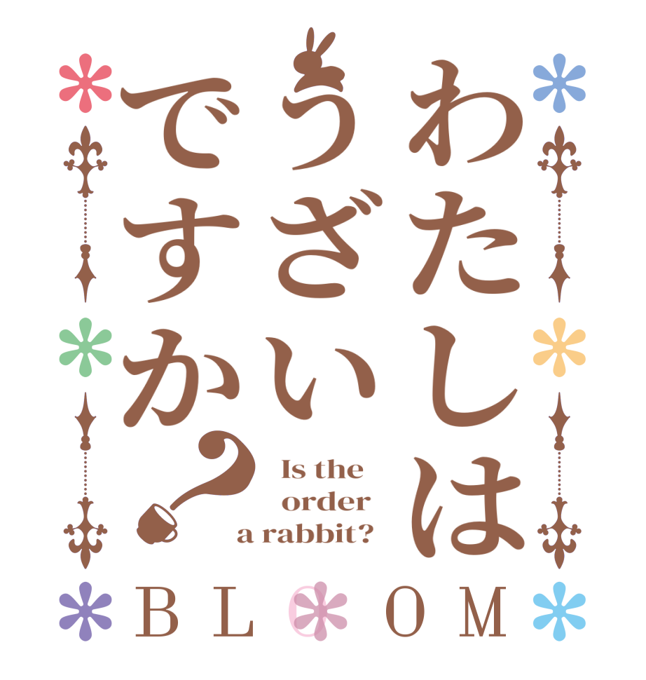 わたしはうざいですか？BLOOM   Is the      order    a rabbit?  