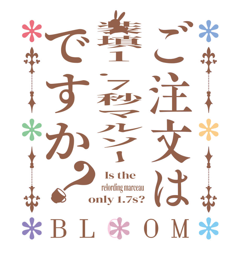 ご注文は装填1.7秒マルソーですか？BLOOM   Is the      relording marceau  only 1.7s?