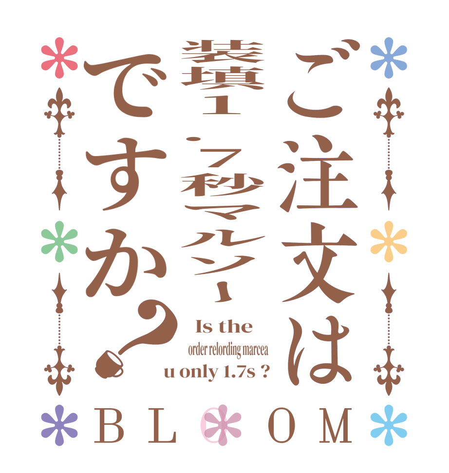 ご注文は装填1.7秒マルソーですか？BLOOM   Is the      order relording marcea  u only 1.7s ?