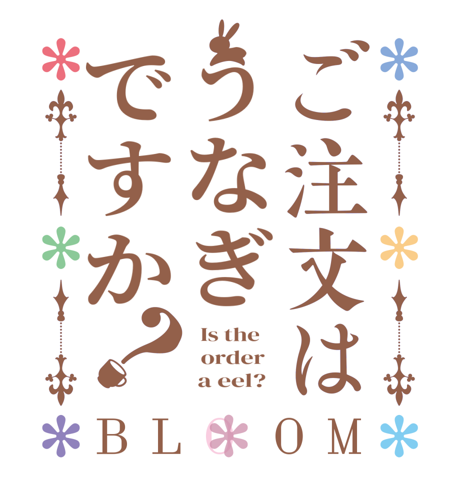 ご注文はうなぎですか？BLOOM   Is the      order         a eel?  