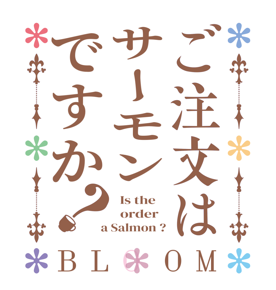 ご注文はサーモンですか？BLOOM   Is the      order    a Salmon ?