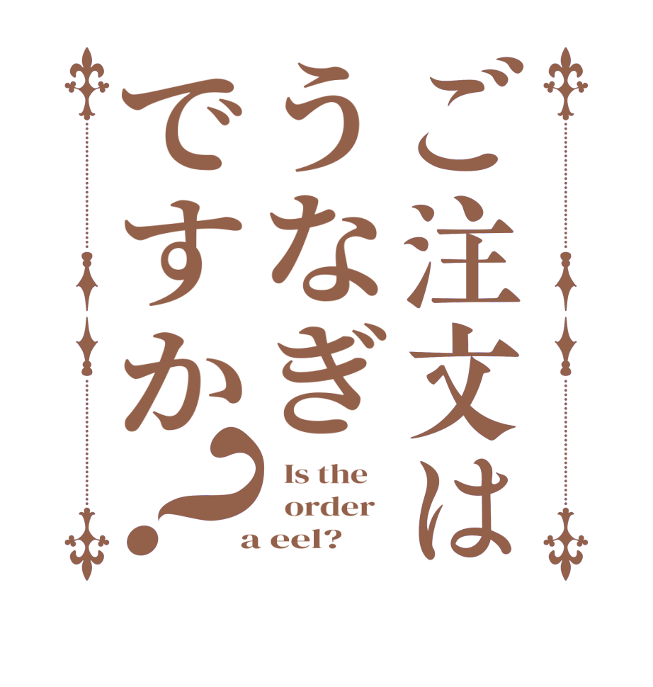 ご注文はうなぎですか？  Is the      order    a eel? 
