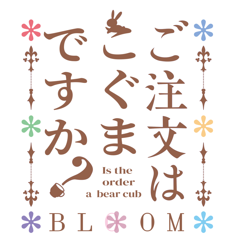 ご注文はこぐまですか？BLOOM   Is the      order    a  bear cub