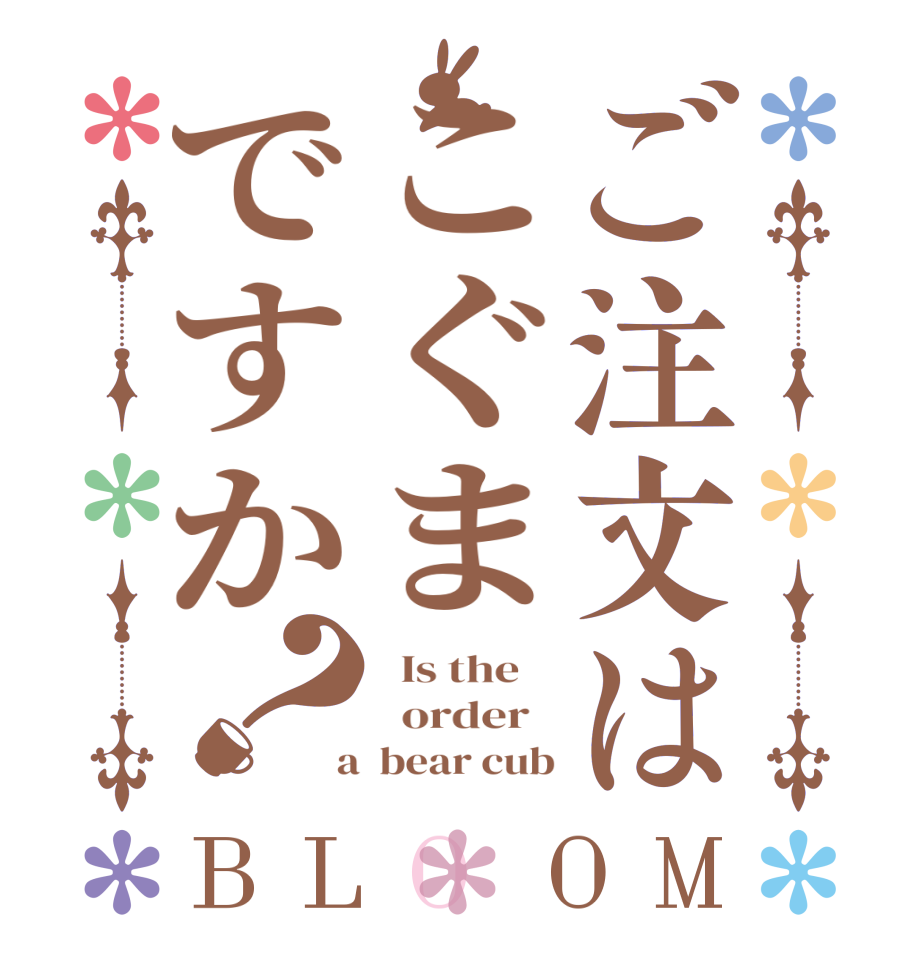 ご注文はこぐまですか？BLOOM   Is the      order    a  bear cub