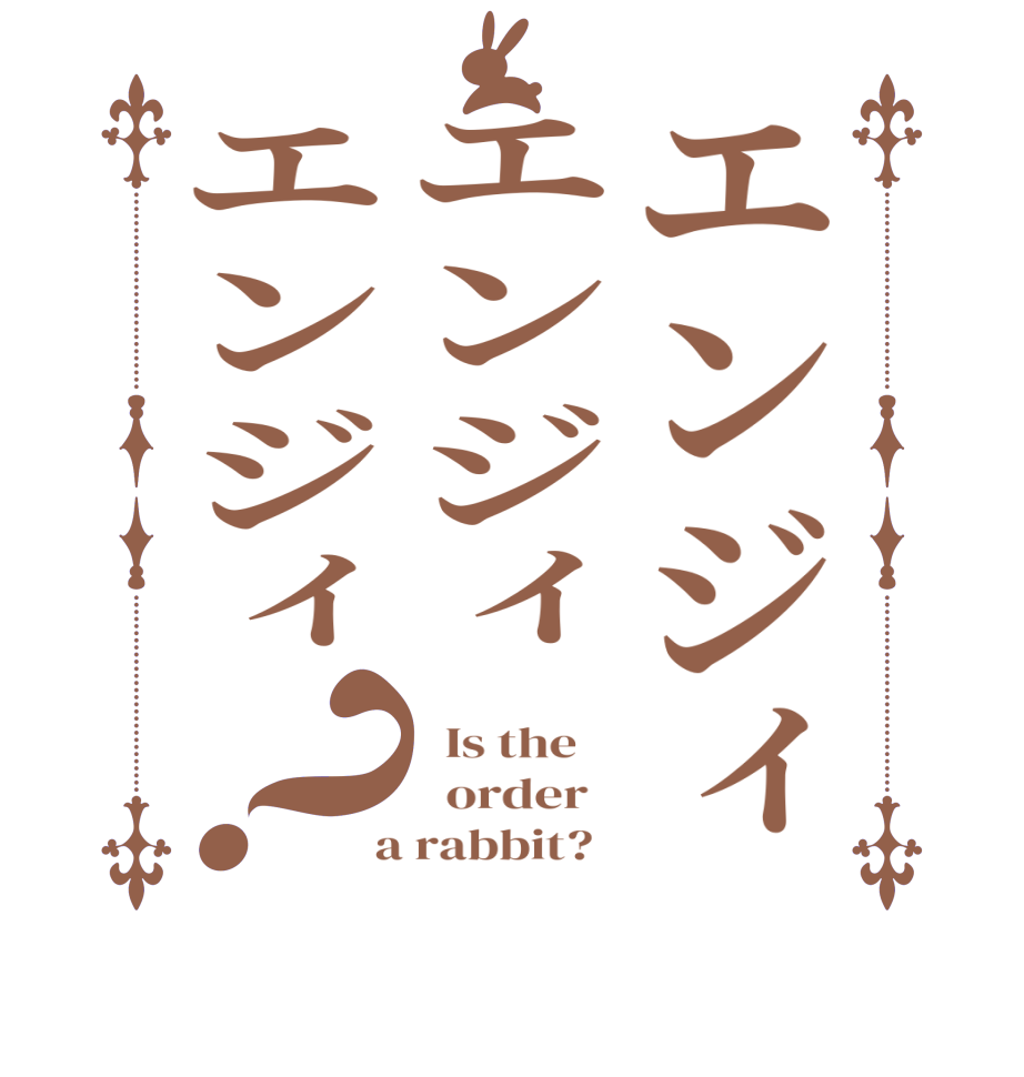 エンジィエンジィエンジィ？  Is the      order    a rabbit?  