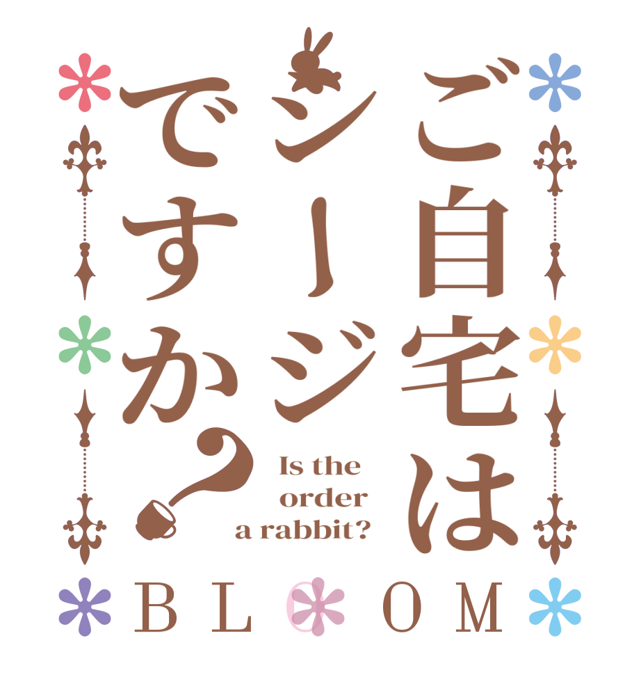 ご自宅はシージですか？BLOOM   Is the      order    a rabbit?  