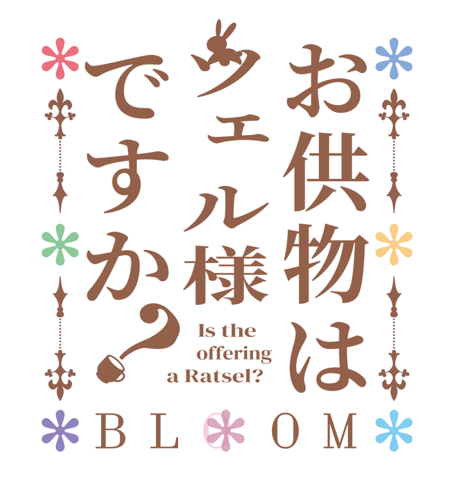 お供物はツェル様ですか？BLOOM   Is the      offering  a Ratsel?  