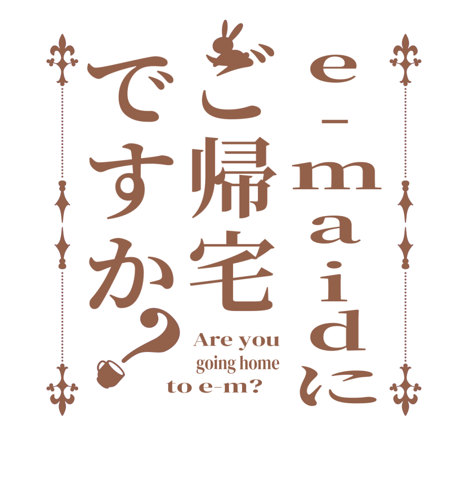 e-maidにご帰宅ですか？Are you  going home to e-m?
