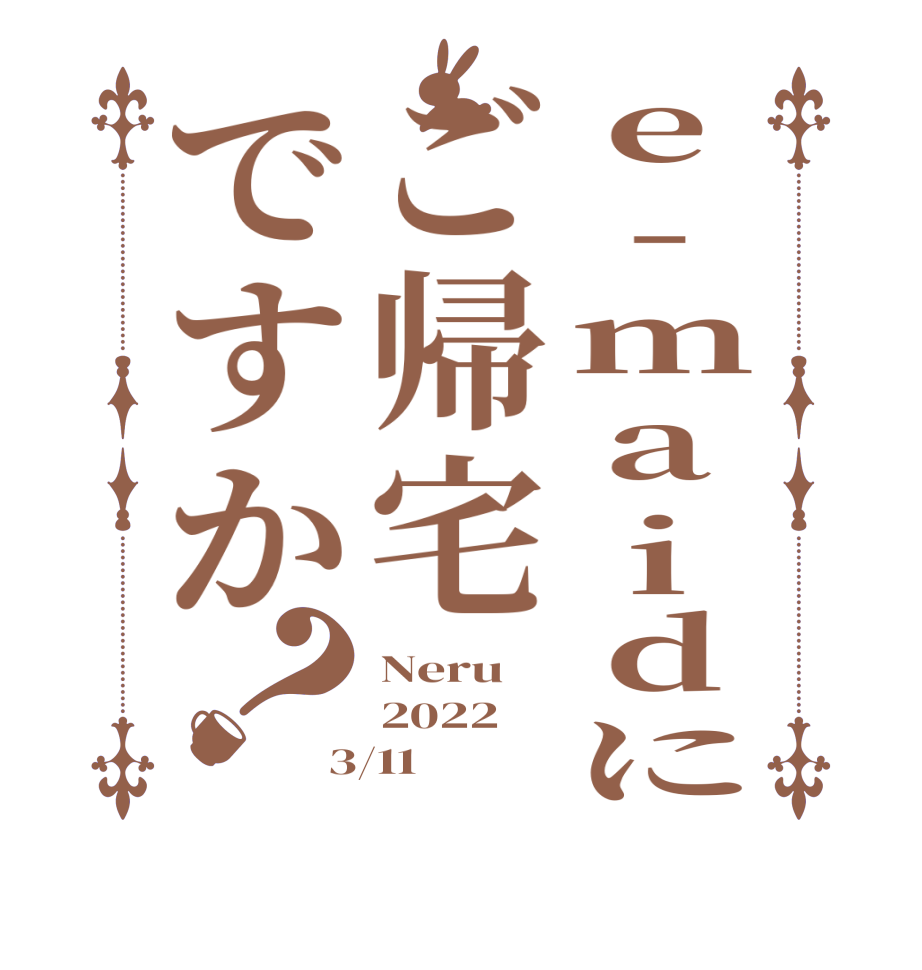 e-maidにご帰宅ですか？Neru 2022 3/11