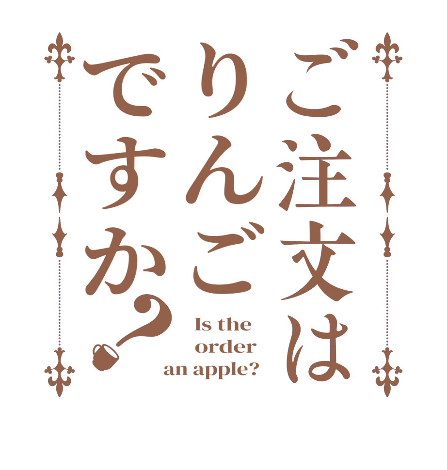 ご注文はりんごですか？  Is the      order    an apple?  