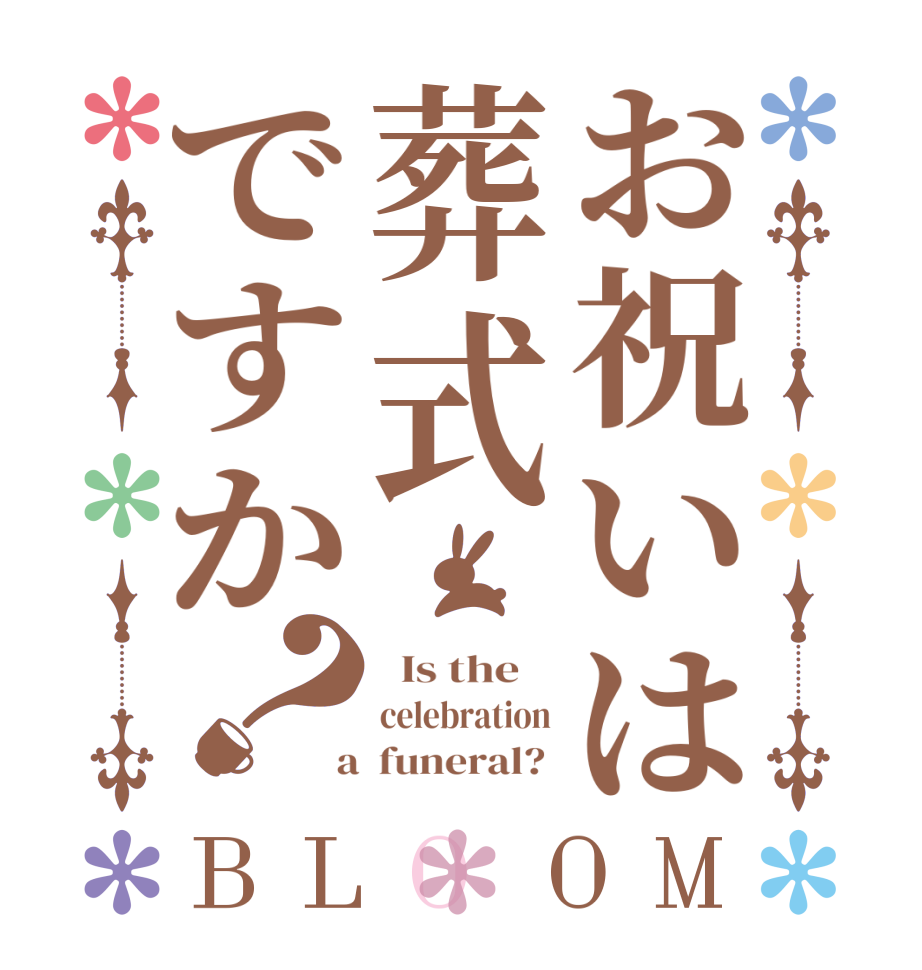 お祝いは葬式ですか？BLOOM   Is the    celebration  a  funeral? 