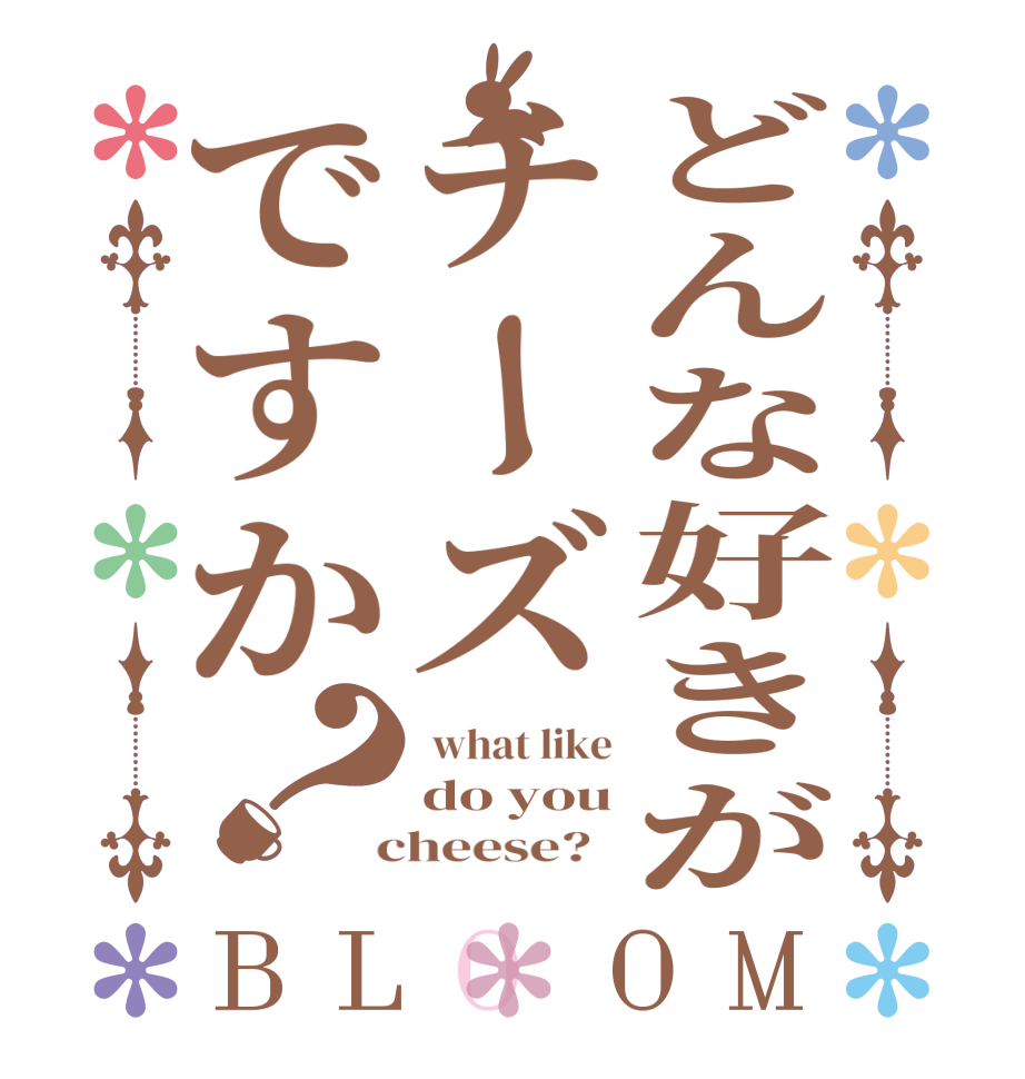 どんな好きがチーズですか？BLOOM  what like do you  cheese?  