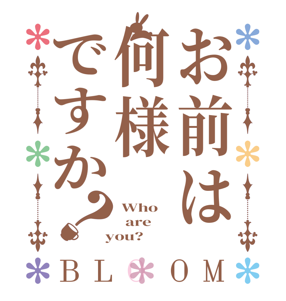 お前は何様ですか？BLOOM  Who   are  you?