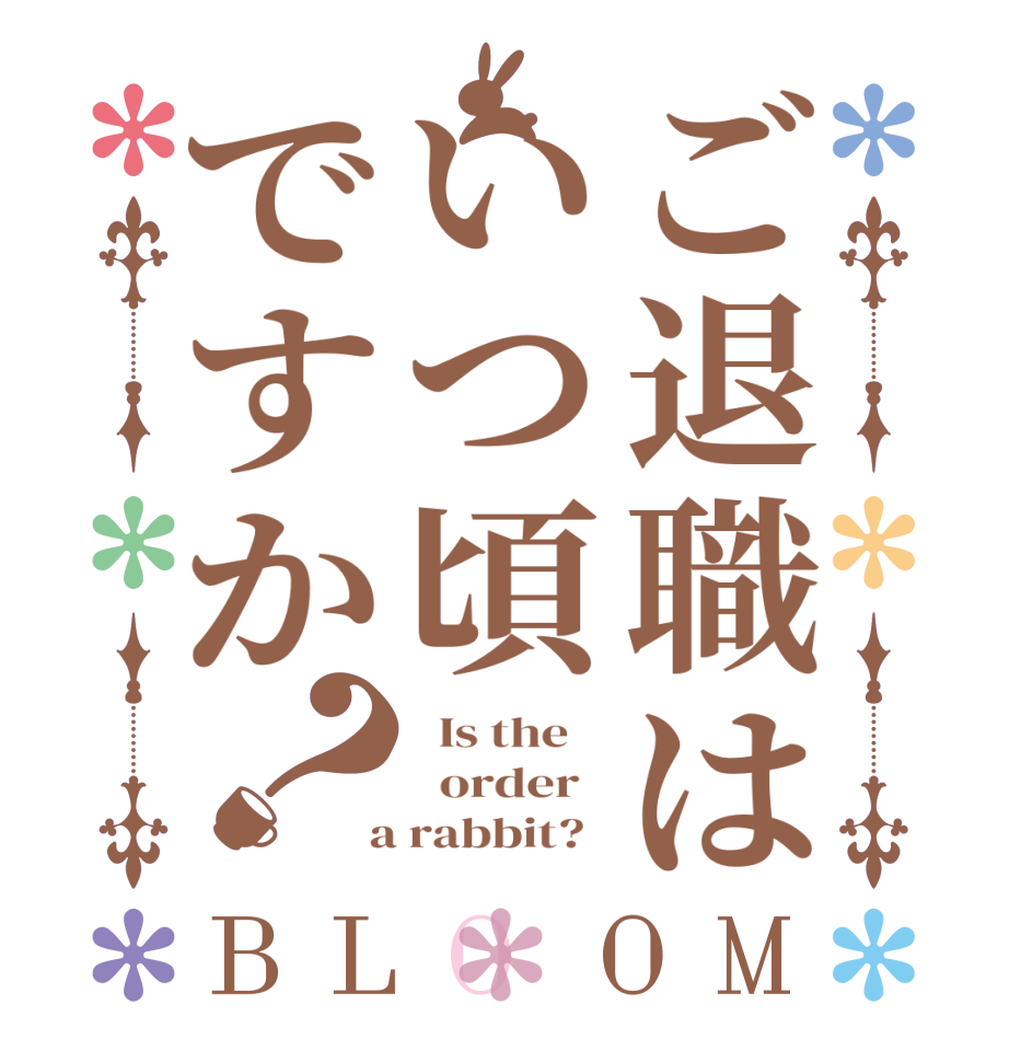 ご退職はいつ頃ですか？BLOOM   Is the      order    a rabbit?  