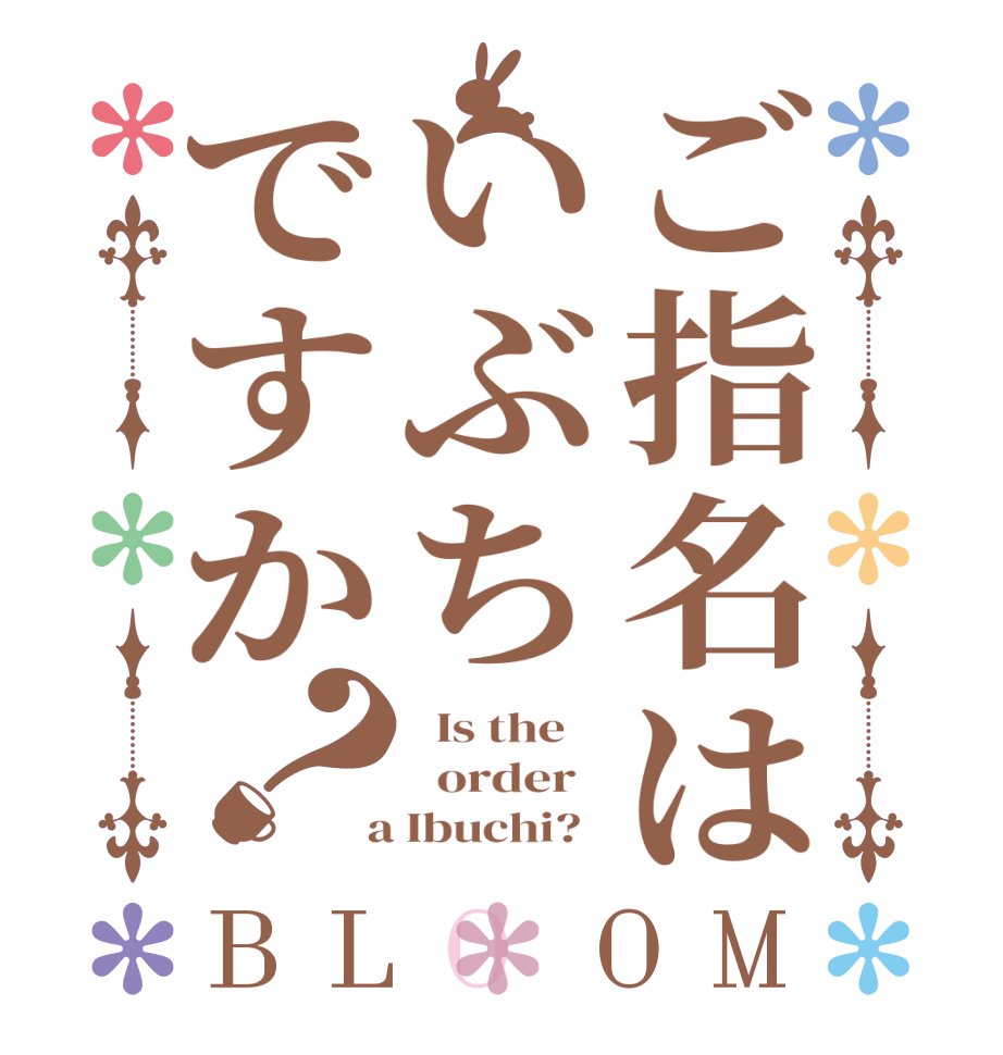 ご指名はいぶちですか？BLOOM   Is the      order    a Ibuchi?  