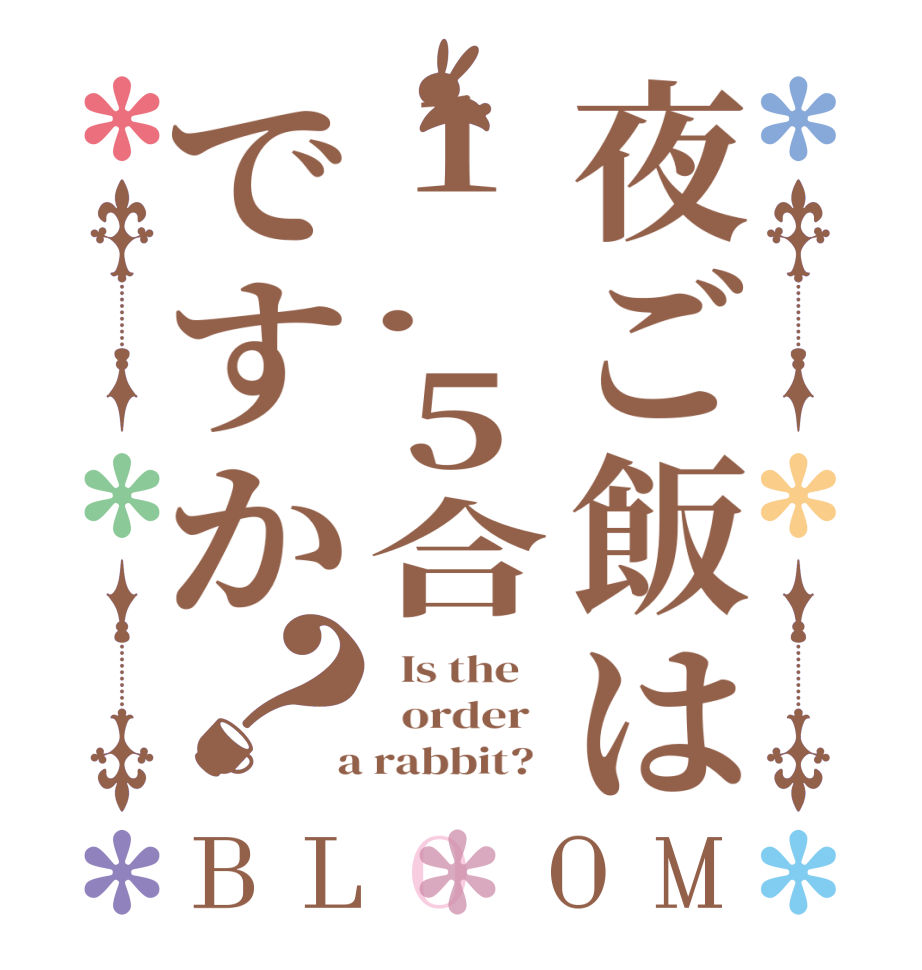 夜ご飯は1.5合ですか？BLOOM   Is the      order    a rabbit?  