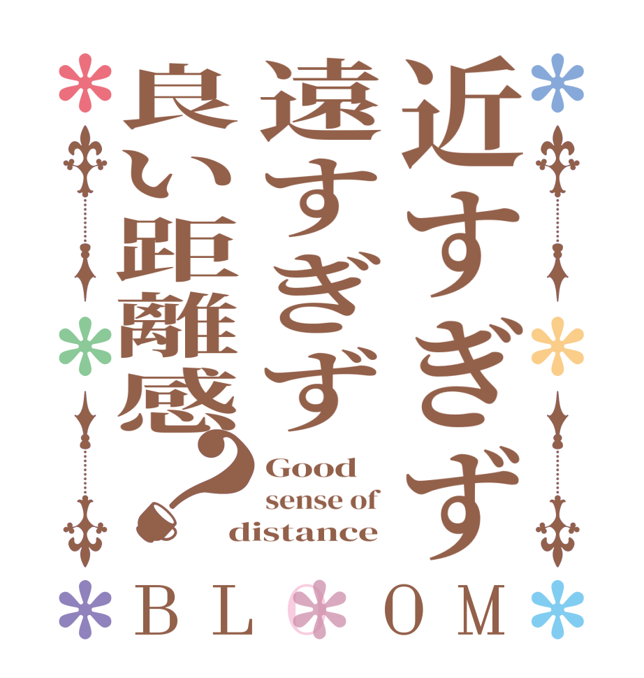 近すぎず遠すぎず良い距離感？BLOOM Good sense of  distance