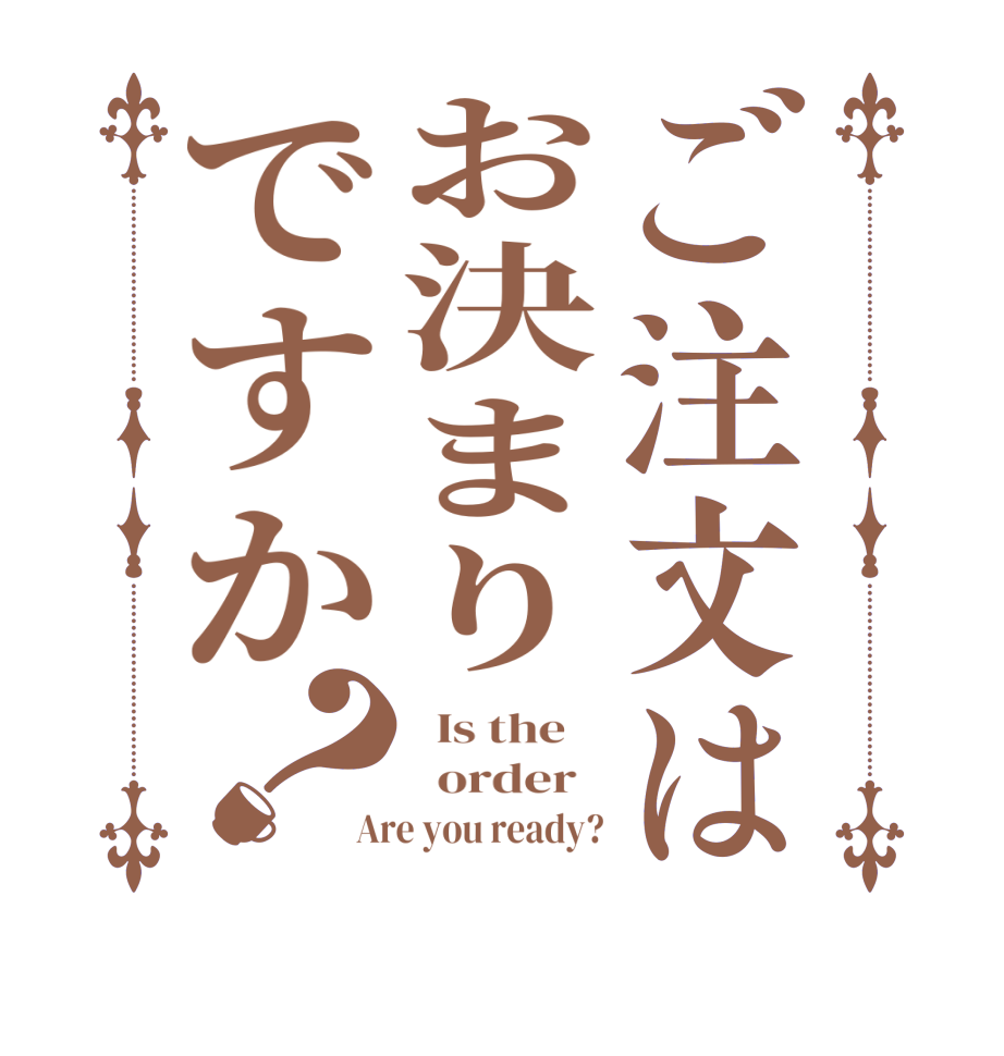 ご注文はお決まりですか？  Is the      order   Are you ready?