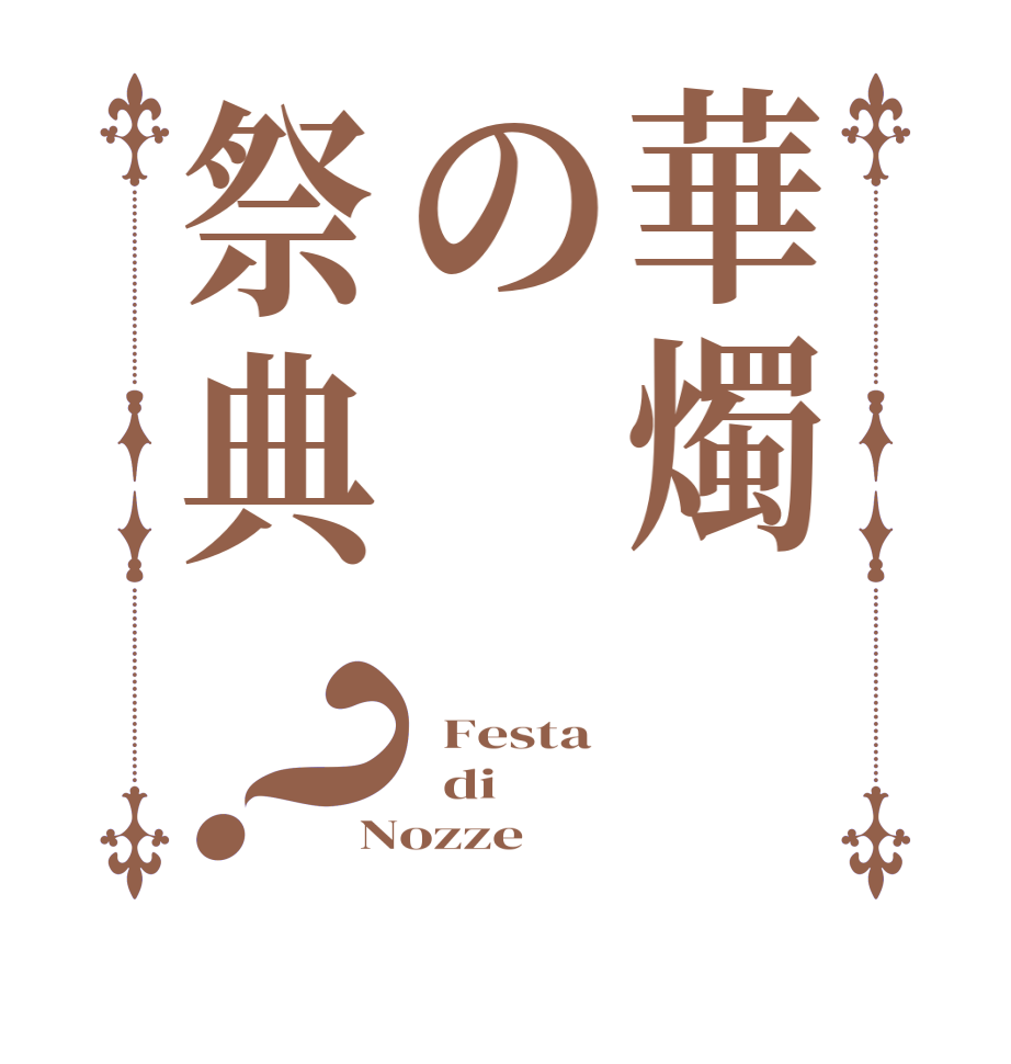 華燭の祭典？  Festa   di Nozze 