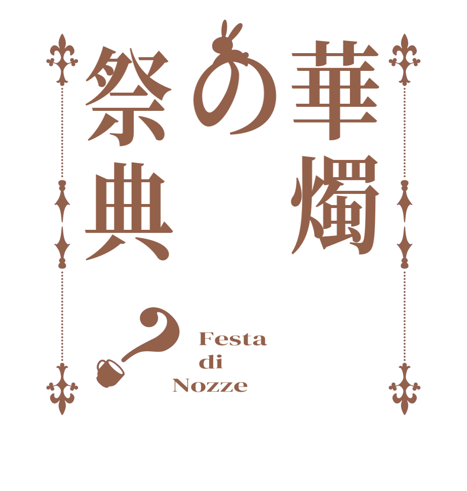 華燭の祭典？ Festa   di   Nozze   