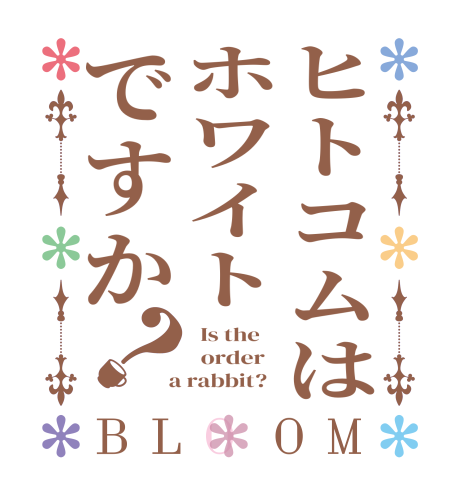 ヒトコムはホワイトですか？BLOOM   Is the      order    a rabbit?  