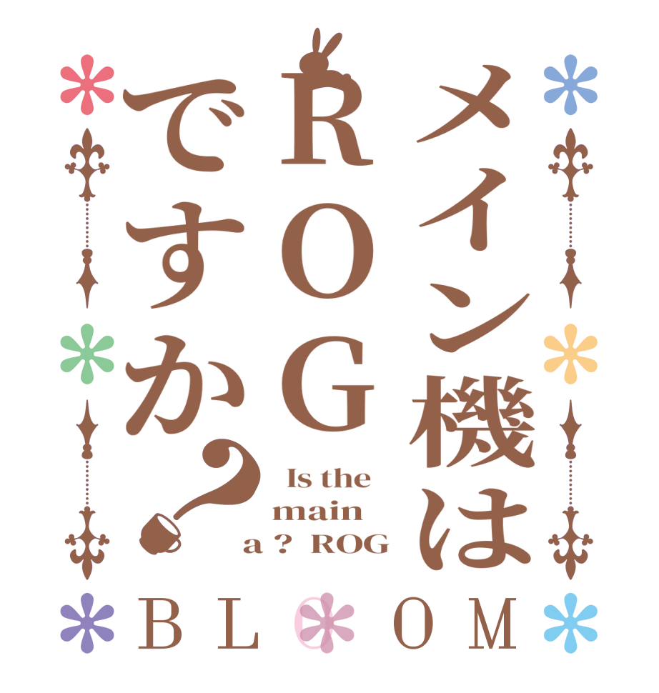 メイン機はROGですか？BLOOM   Is the    main  a ?  ROG