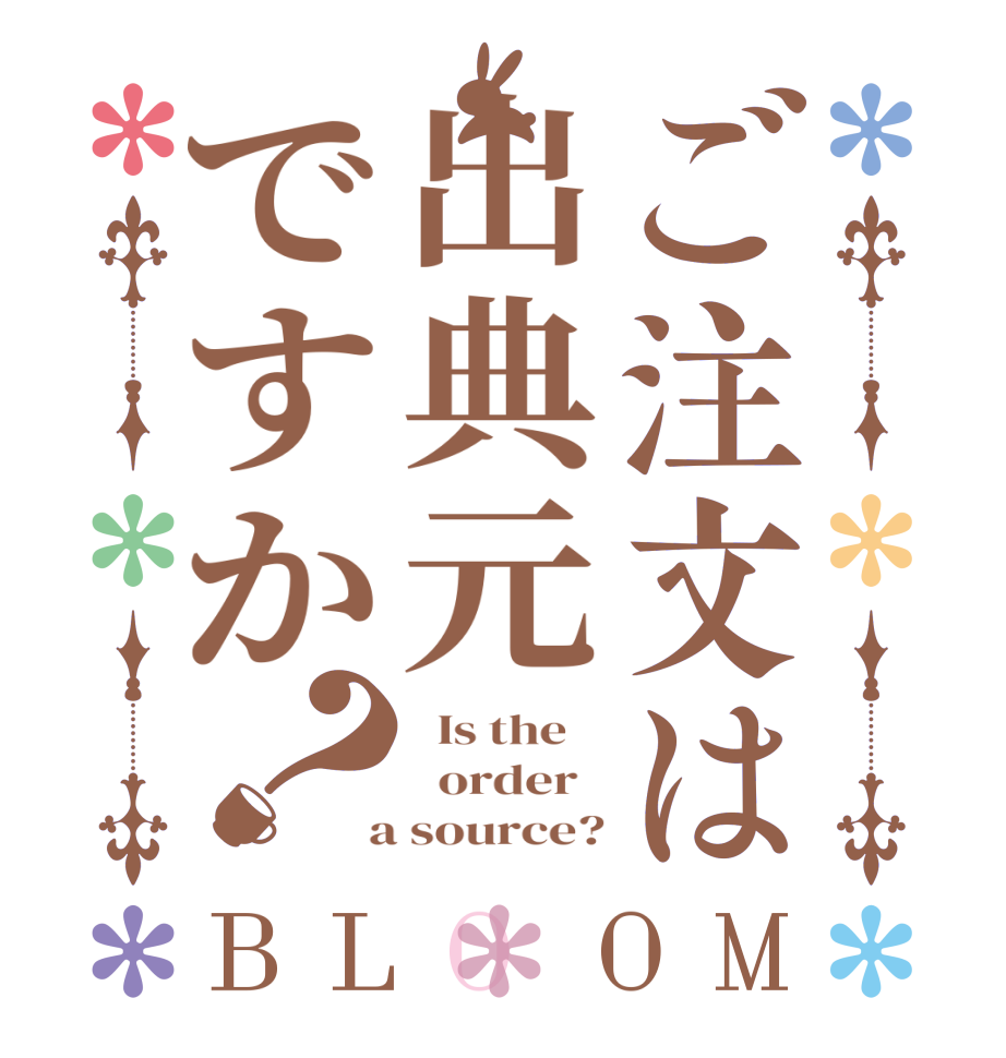 ご注文は出典元ですか？BLOOM   Is the      order    a source?