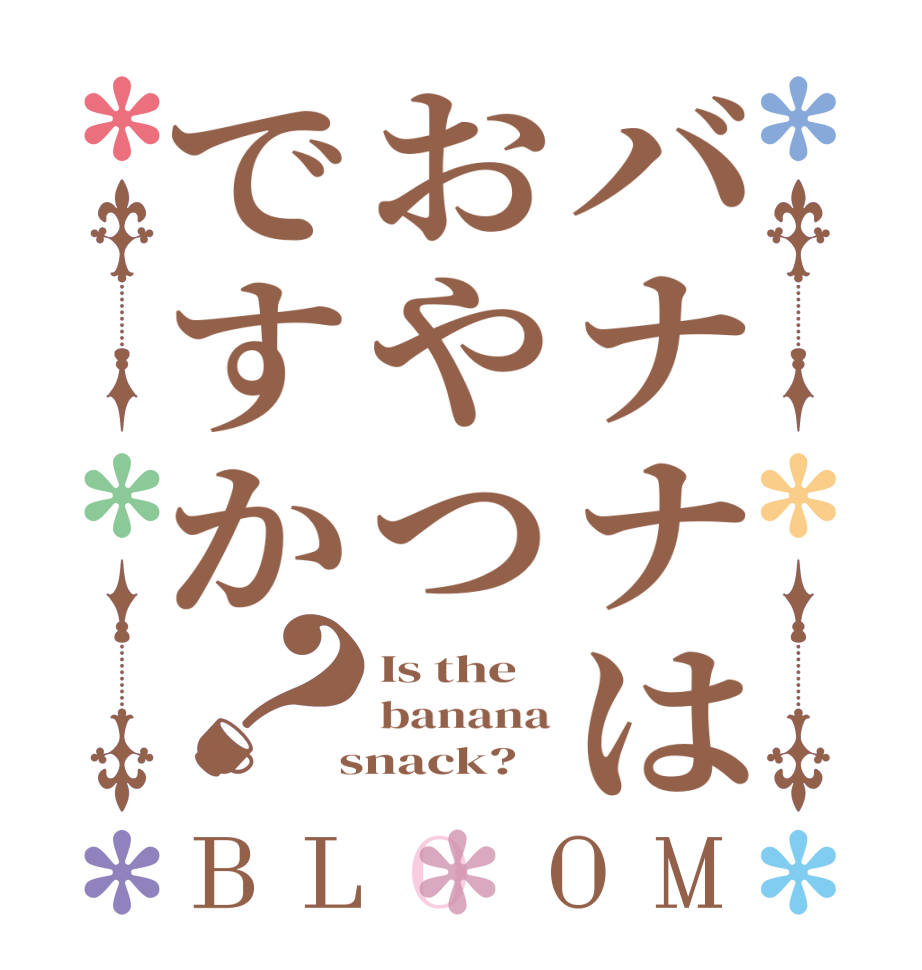バナナはおやつですか？BLOOM Is the banana  snack?