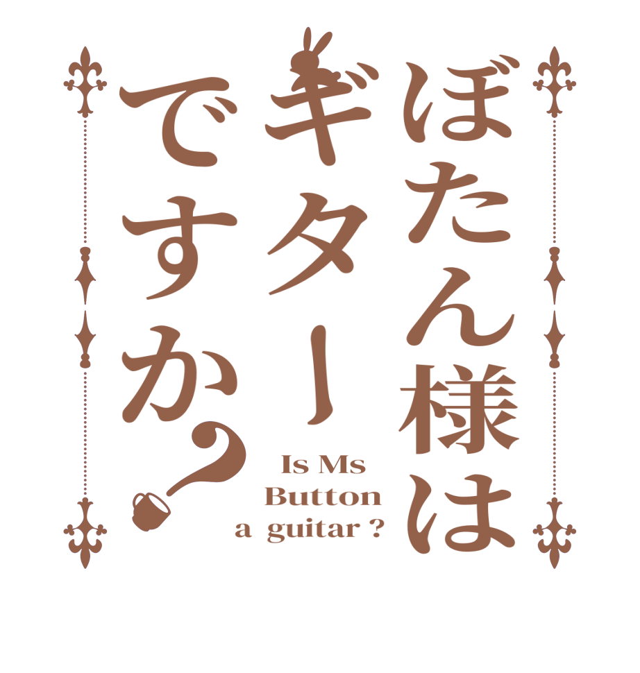 ぼたん様はギターですか？  Is Ms Button  a  guitar ?