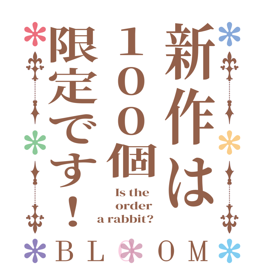 新作は100個限定です！BLOOM   Is the      order    a rabbit?  