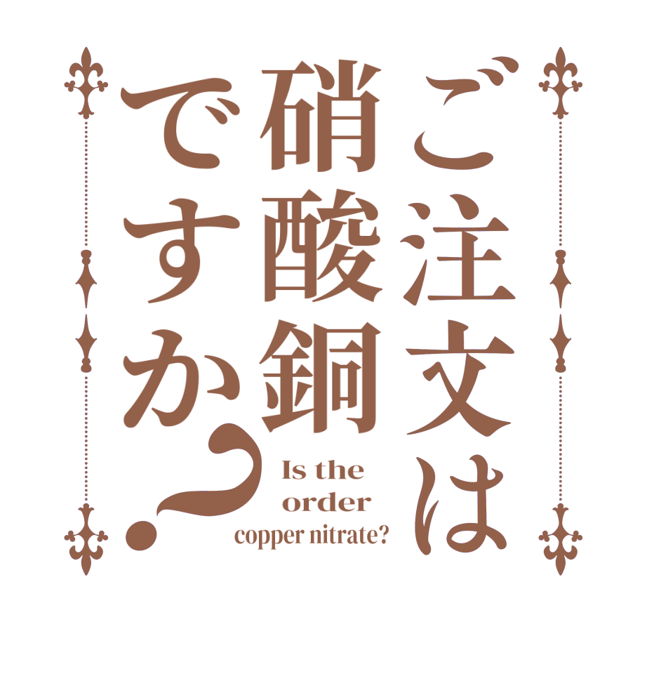 ご注文は硝酸銅ですか？  Is the      order    copper nitrate?