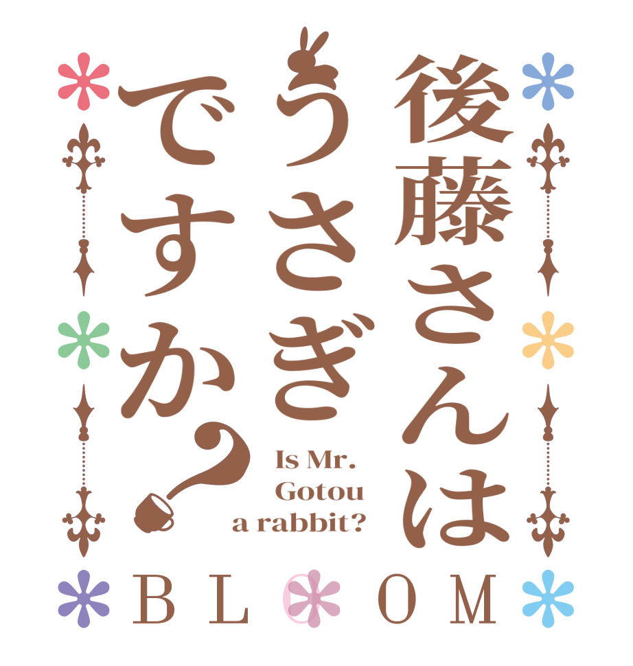 後藤さんはうさぎですか？BLOOM   Is Mr.      Gotou    a rabbit?  