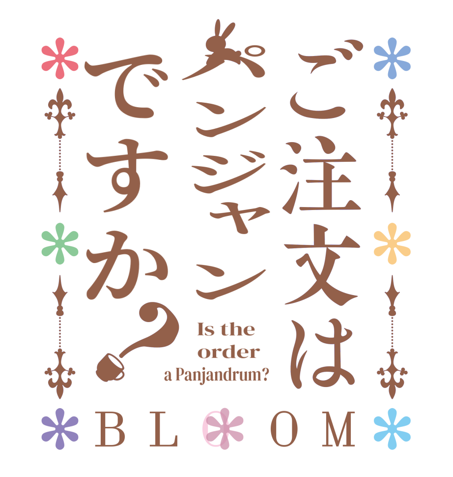 ご注文はパンジャンですか？BLOOM   Is the      order    a Panjandrum? 