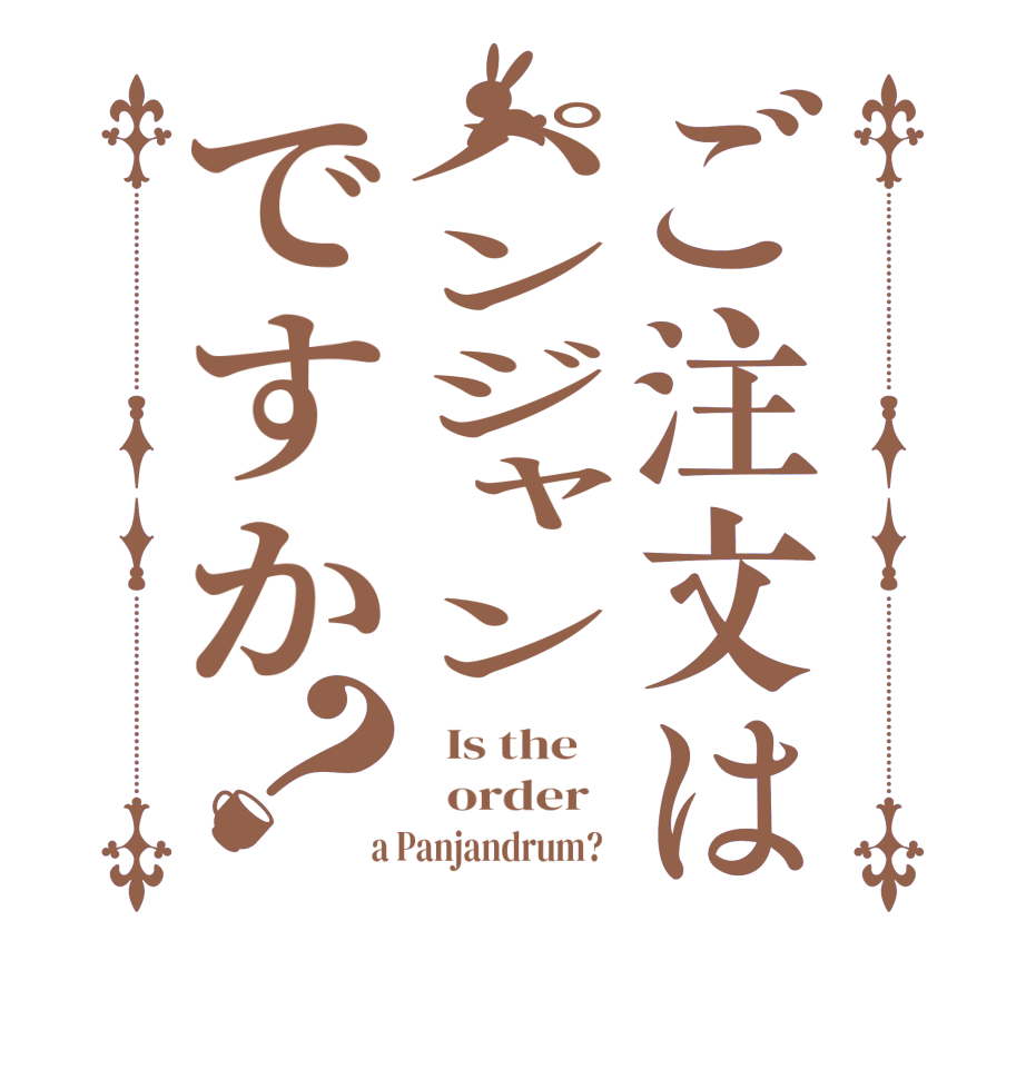 ご注文はパンジャンですか？  Is the      order    a Panjandrum?  