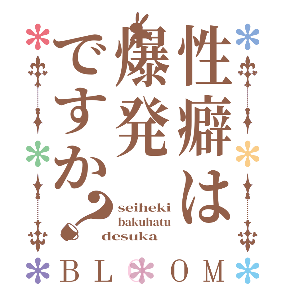 性癖は爆発ですか？BLOOM seiheki bakuhatu desuka