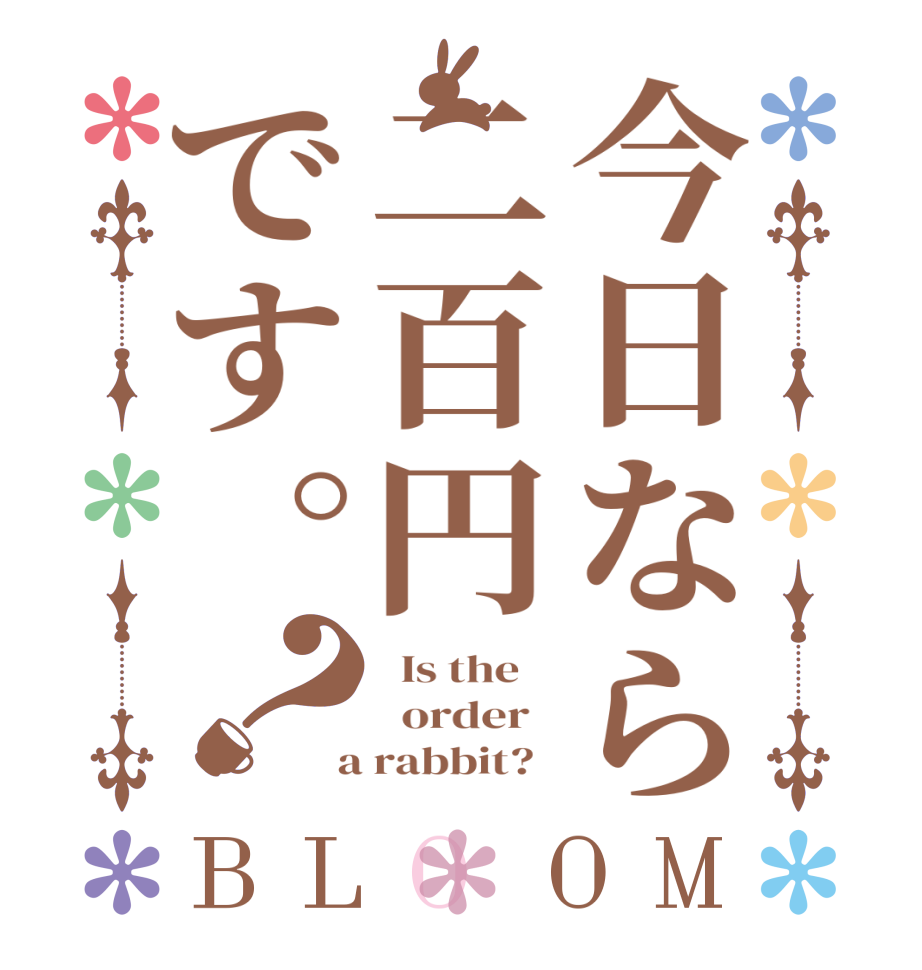 今日なら二百円です。？BLOOM   Is the      order    a rabbit?  