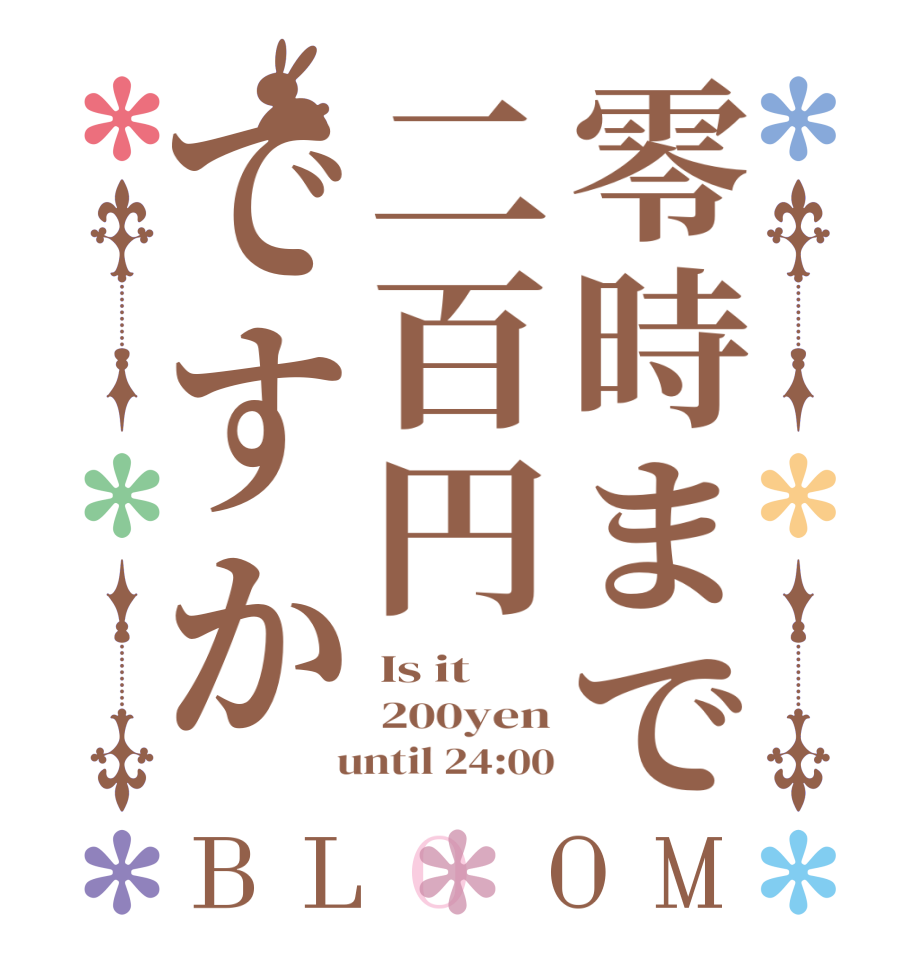 零時まで二百円ですかBLOOM Is it  200yen  until 24:00