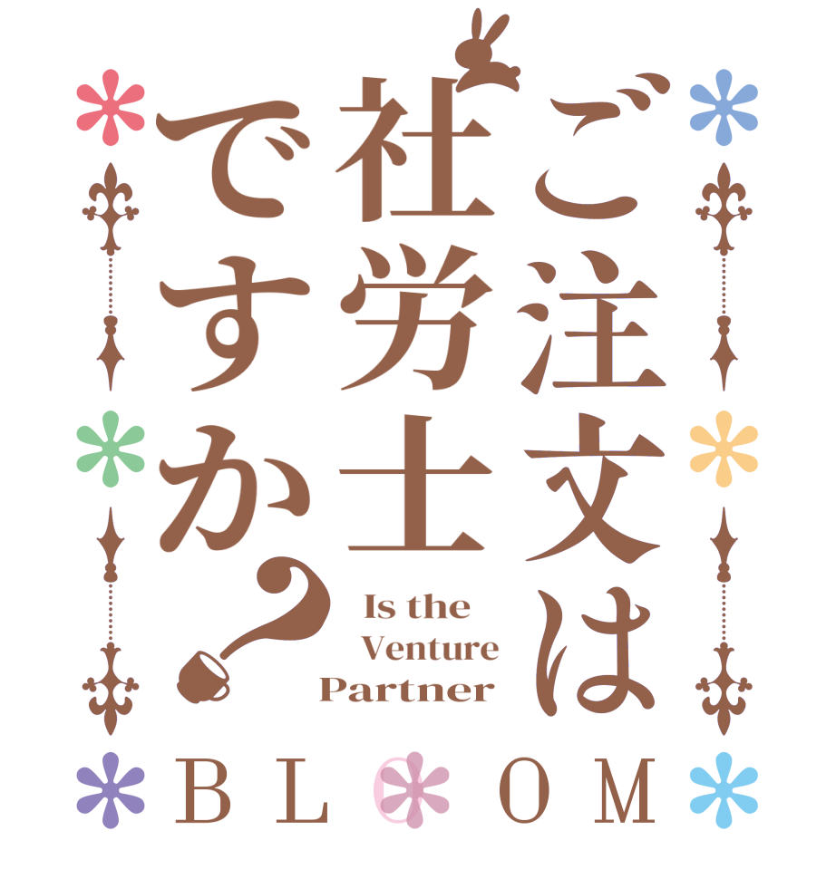 ご注文は社労士ですか？BLOOM   Is the      Venture   Partner