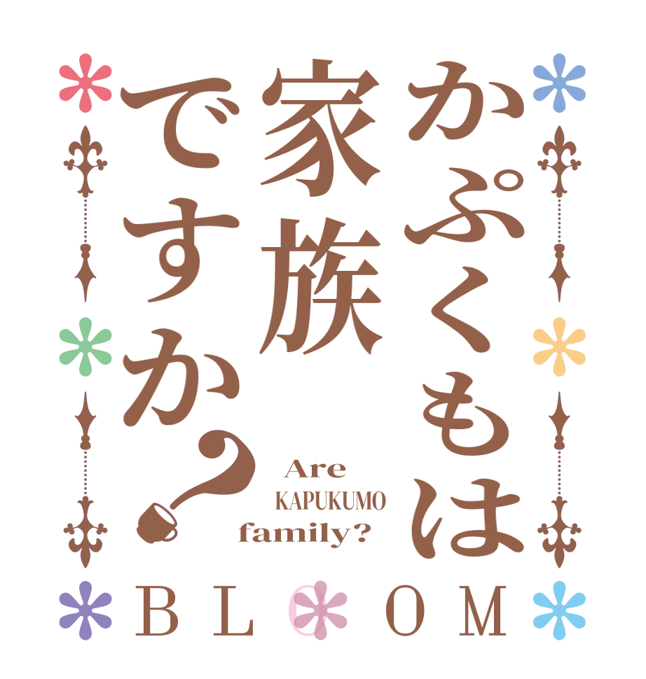 かぷくもは家族ですか？BLOOM   Are   KAPUKUMO  family?