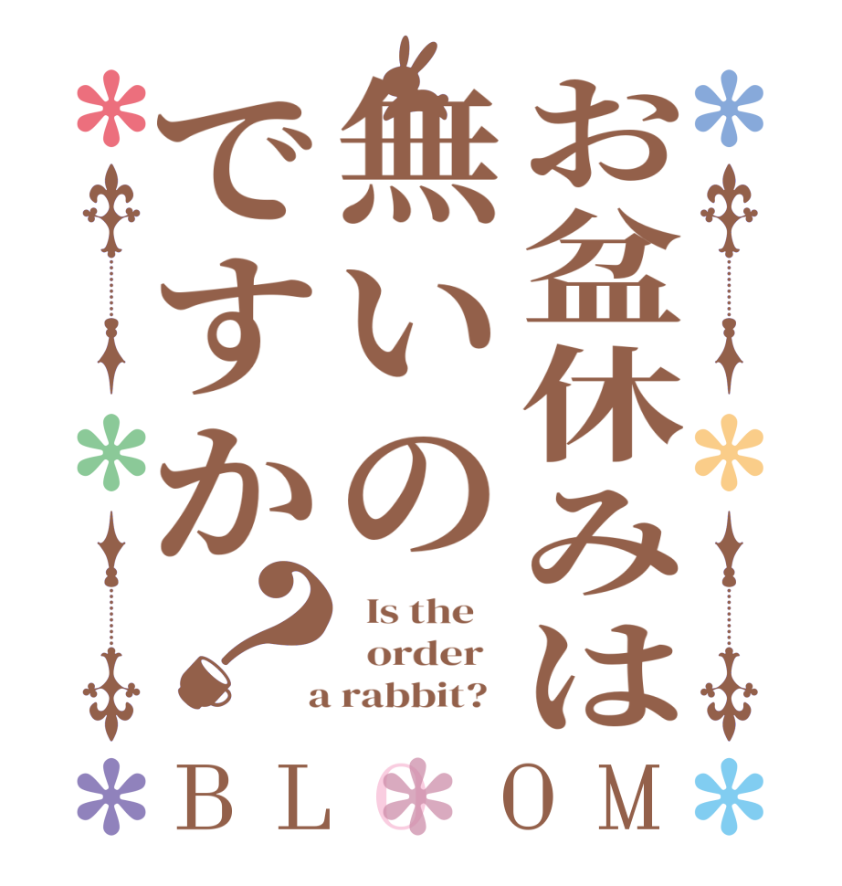 お盆休みは無いのですか？BLOOM   Is the      order    a rabbit?  