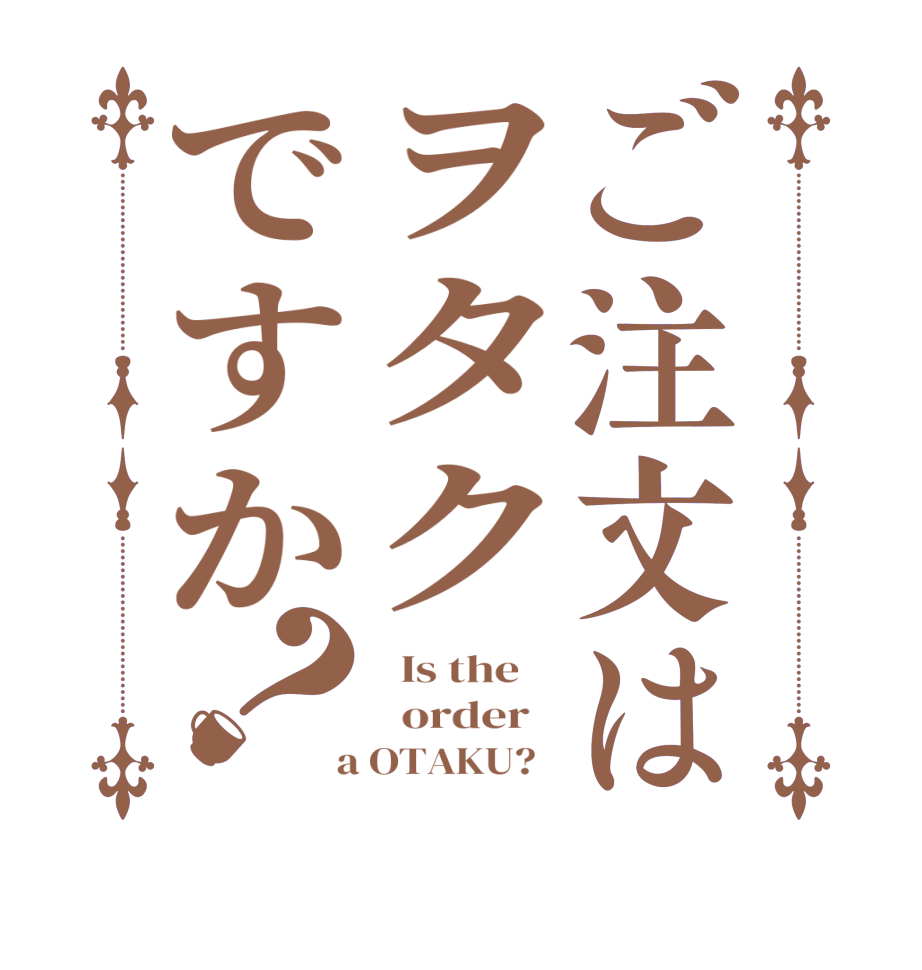 ご注文はヲタクですか？  Is the      order    a OTAKU?  