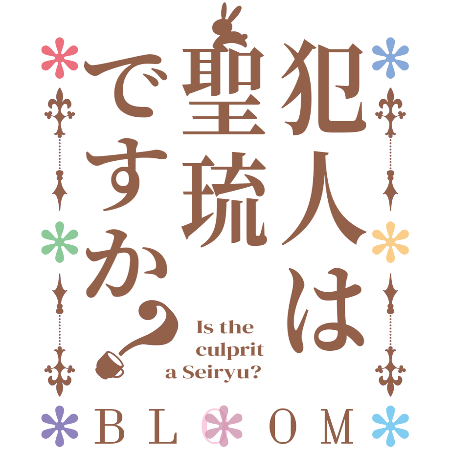 犯人は聖琉ですか？BLOOM   Is the      culprit   a Seiryu?  