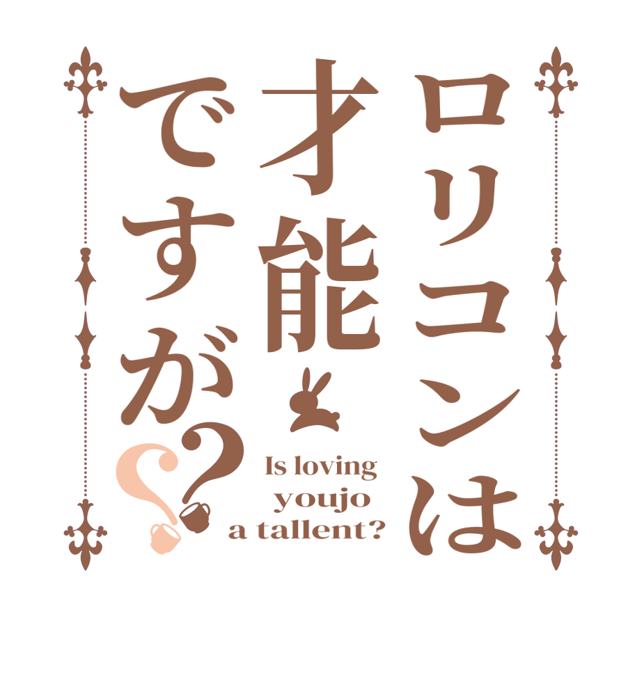 ロリコンは才能ですが？？Is loving   youjo a tallent?