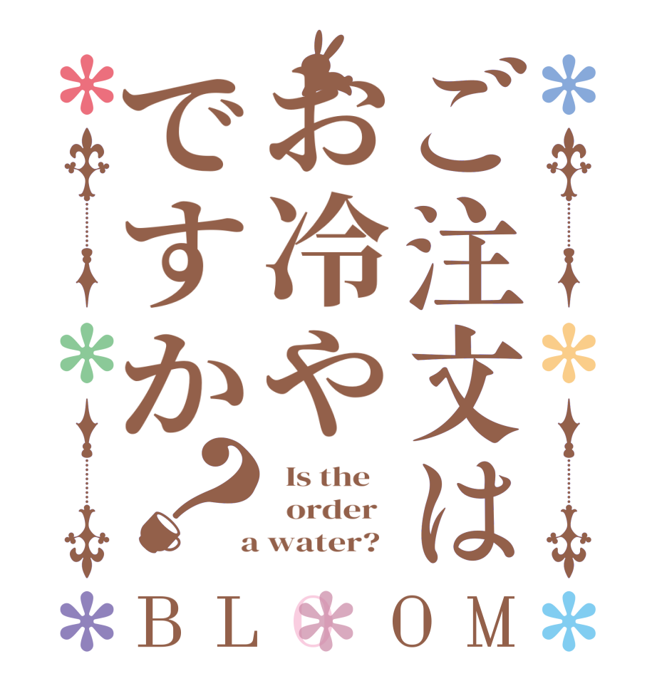 ご注文はお冷やですか？BLOOM   Is the      order    a water?  