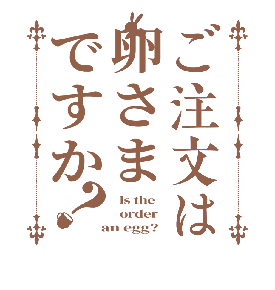 ご注文は卵さまですか？  Is the      order    an egg?  