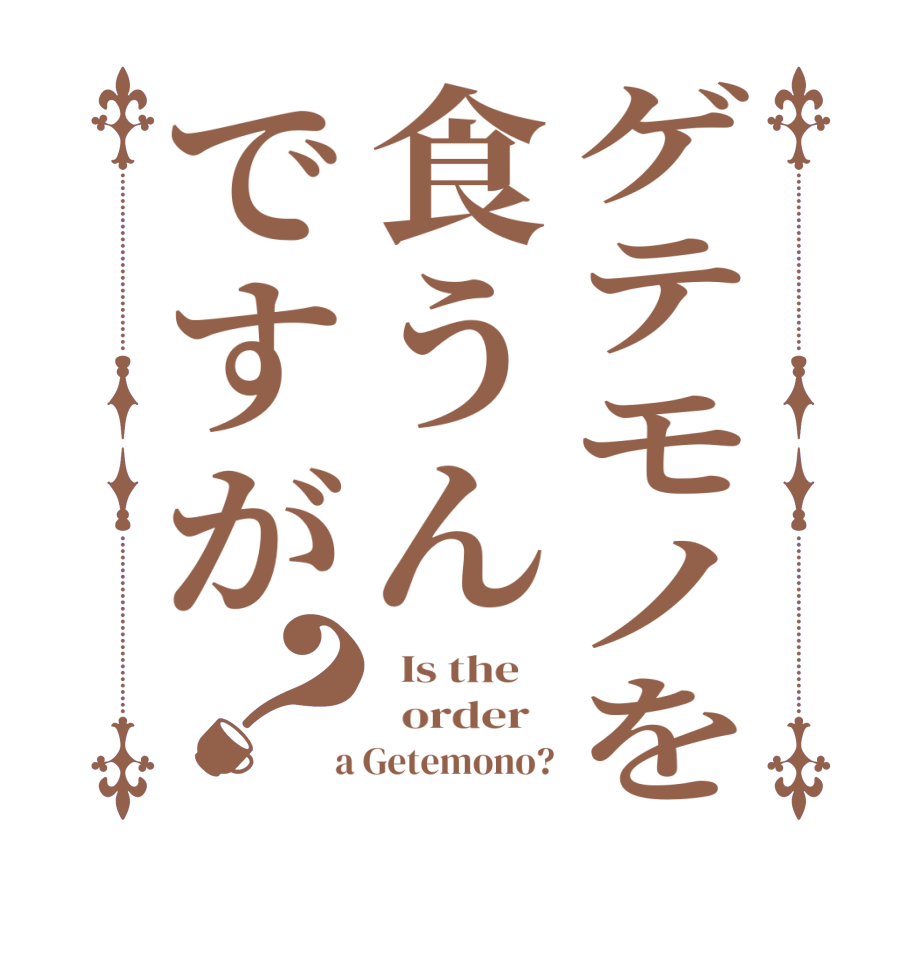 ゲテモノを食うんですが？  Is the      order    a Getemono?