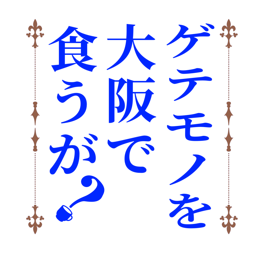 ゲテモノを大阪で食うが？  