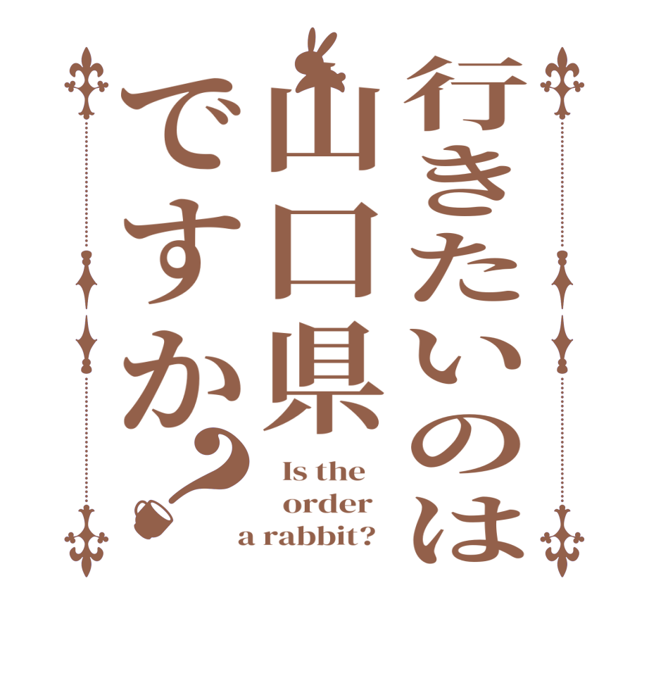 行きたいのは山口県ですか？  Is the      order    a rabbit?  