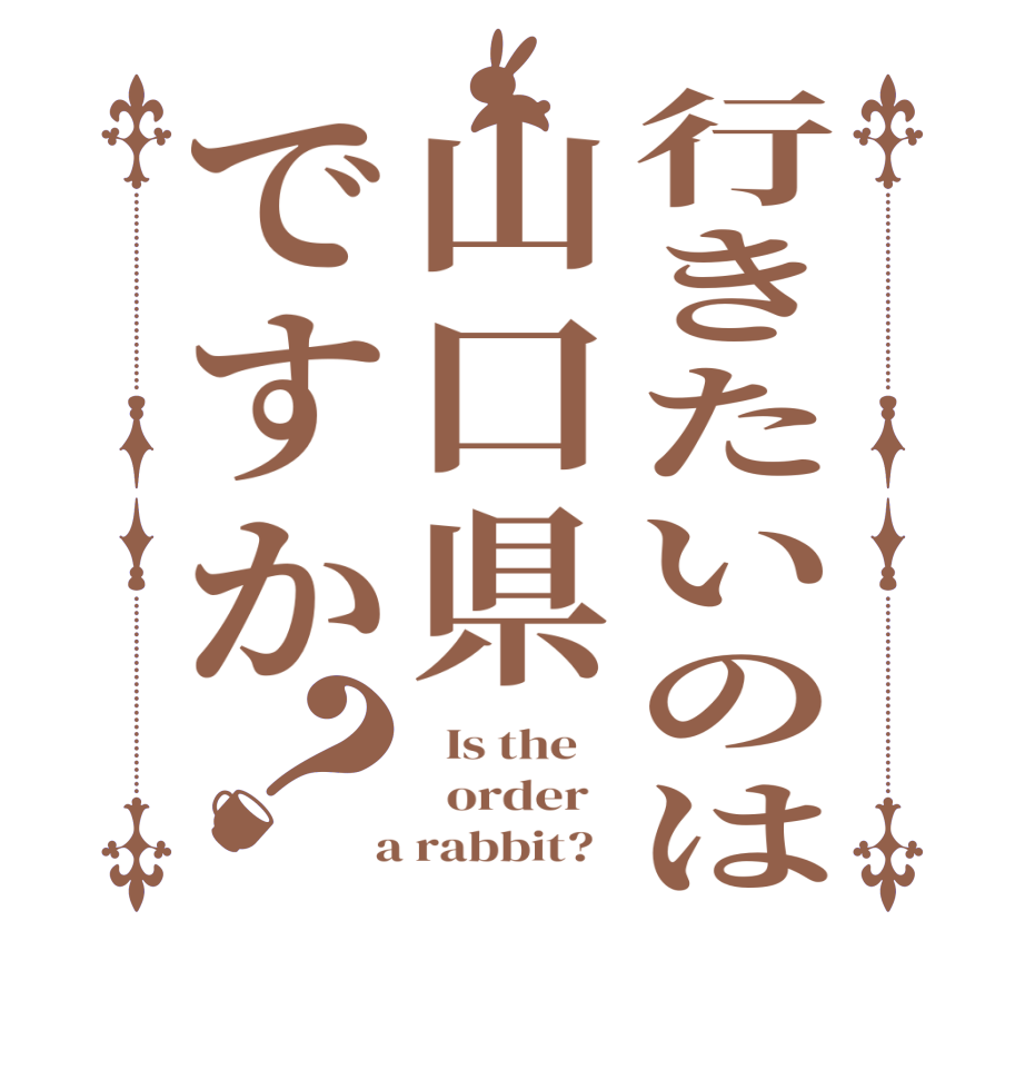行きたいのは山口県ですか？  Is the      order    a rabbit?  